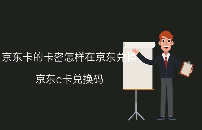 京东卡的卡密怎样在京东兑换 京东e卡兑换码 19位 如何激活？